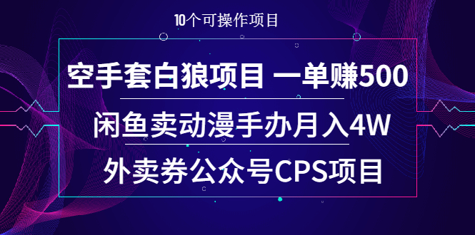（1930期）空手套白狼项目 一单赚500+闲鱼卖动漫手办月入4W+外卖券公众号CPS项目-副业心选
