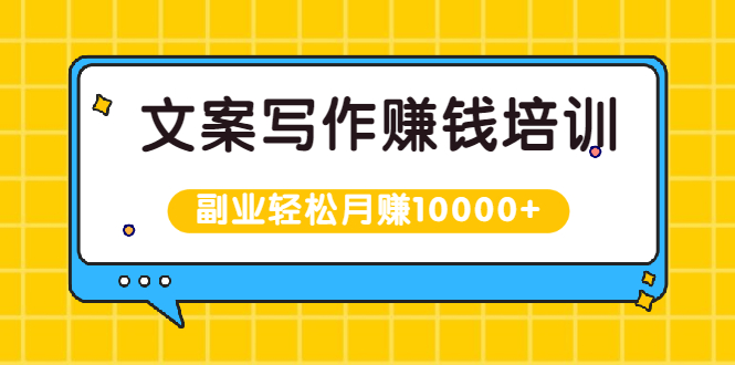 （1936期）文案写作赚钱培训，新手也可以利用副业轻松月赚10000+手把手教你操作-副业心选