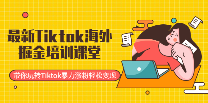 （1952期）最新Tiktok海外掘金培训课堂：带你玩转Tiktok暴力涨粉轻松变现 - 副业心选-副业心选