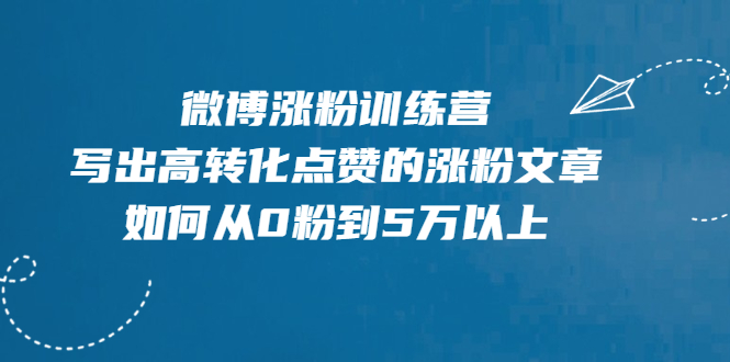 （1992期）微博涨粉训练营，写出高转化点赞的涨粉文章，如何从0粉到5万以上【无水印】 - 副业心选-副业心选
