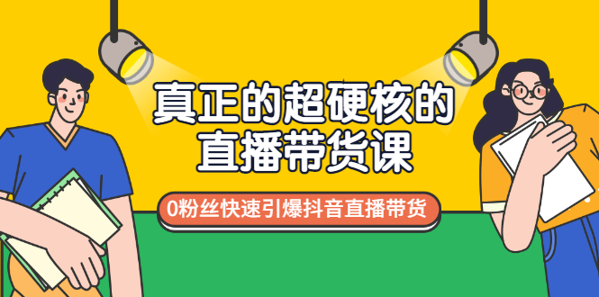 （2987期）真正的超硬核的直播带货课，0粉丝快速引爆抖音直播带货 - 副业心选-副业心选