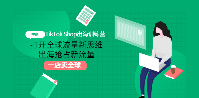 （2973期）TikTok Shop出海训练营：打开全球流量新思维，出海抢占新流量，一店卖全球-副业心选