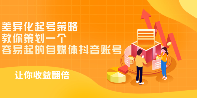 （2988期）差异化起号策略，教你策划一个容易起的自媒体抖音账号，让收益翻倍-副业心选