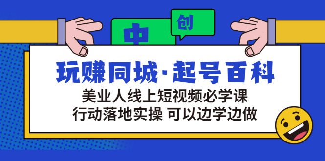 （2934期）玩赚同城·起号百科：美业人线上短视频必学课，行动落地实操 可以边学边做 - 副业心选-副业心选