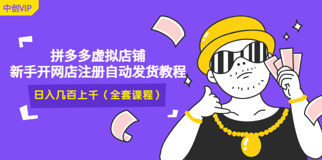 （2919期）2022拼多多虚拟店铺，新手开网店注册自动发货教程，日入几百上千(全套课程) - 副业心选-副业心选