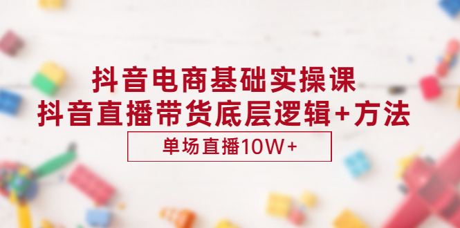 （2906期）抖音电商基础实操课，抖音直播带货底层逻辑+方法 单场直播10W+（价值980） - 副业心选-副业心选