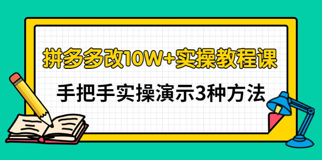 （2905期）拼多多改10W+实操教程课，手把手实操演示3种方法 - 副业心选-副业心选