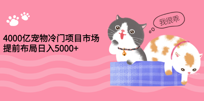 （2884期）4000亿宠物冷门项目市场，提前布局日入5000+【视频课程】 - 副业心选-副业心选
