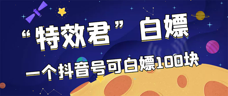 （2886期）【高端精品】最新特效君白嫖活动，一个抖音号可白嫖100元，多号多撸 - 副业心选-副业心选