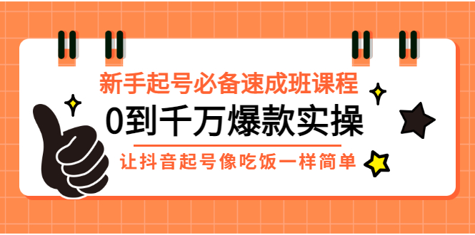 （2872期）新手起号必备速成班课程：0到千万爆款实操，让抖音起号像吃饭一样简单-副业心选