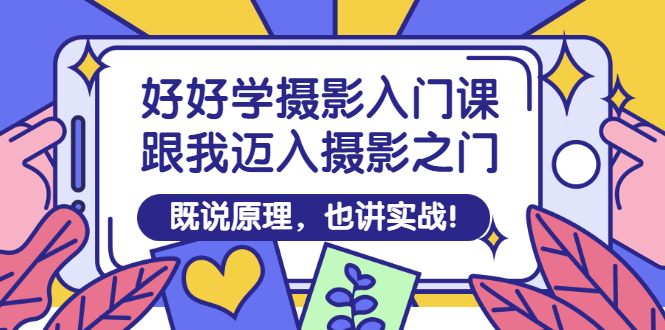 （2882期）好好学摄影入门课：跟我迈入摄影之门，既说原理，也讲实战！ - 副业心选-副业心选