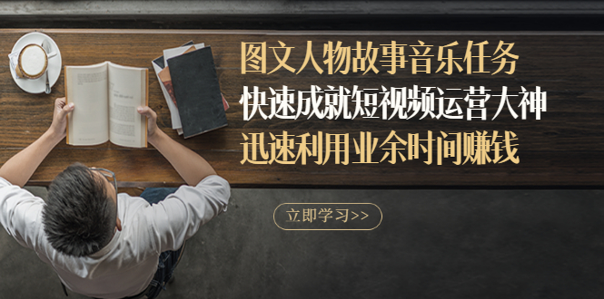 （2841期）图文人物故事音乐任务，快速成就短视频运营大神，迅速利用业余时间赚钱 - 副业心选-副业心选