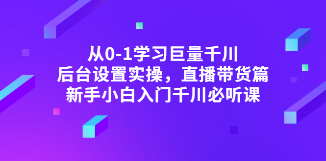 （2853期）从0-1学习巨量千川，后台设置实操，直播带货篇，新手小白入门千川必听课 - 副业心选-副业心选