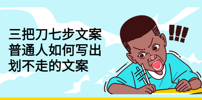 （2833期）三把刀七步文案：普通人如何写出划不走的文案-副业心选