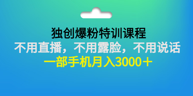 （2806期）独创爆粉特训课程：不用直播，不用露脸，不用说话 一部手机月入3000＋ - 副业心选-副业心选