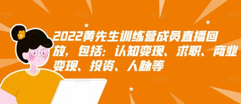 （2811期）2022黄先生训练营成员直播回放，认知+求职+写作+普通人如何赚钱！-副业心选