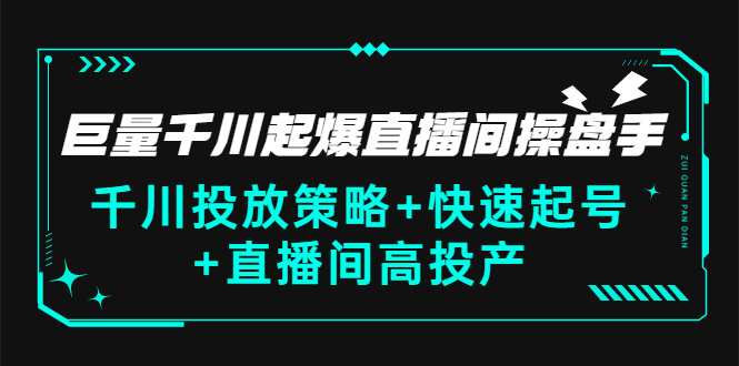 （2813期）巨量千川起爆直播间操盘手，千川投放策略+快速起号+直播间高投产(价值5000)-副业心选