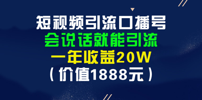 （2804期）短视频引流口播号，会说话就能引流，一年收益20W（价值1888元） - 副业心选-副业心选