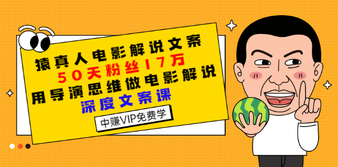 （2794期）猿真人电影解说文案，50天粉丝17万，用导演思维做电影解说深度文案课 - 副业心选-副业心选