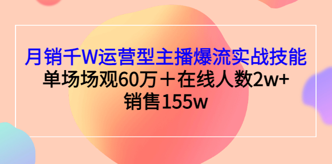 （2807期）月销千W运营型主播爆流实战技能，单场场观60万＋在线人数2w+销售155w-副业心选
