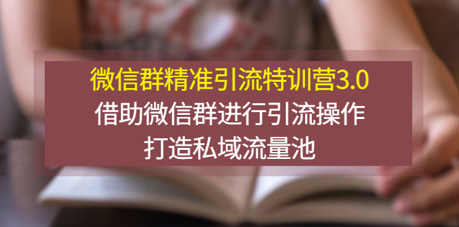 （2770期）微信群精准引流特训营3.0，借助微信群进行引流操作，打造私域流量池 - 副业心选-副业心选