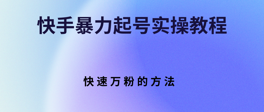 （2766期）快手暴力起号实操教程，快速万粉的方法 - 副业心选-副业心选