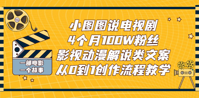 （2760期）小图图说电视剧4个月100W粉丝：影视动漫解说类文案从0到1创作流程教学-副业心选