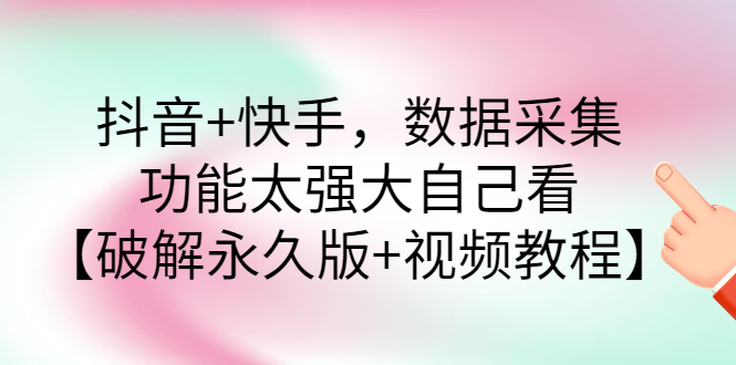 （2759期）抖音+快手，数据采集，功能太强大自己看【永久版+视频教程】-副业心选