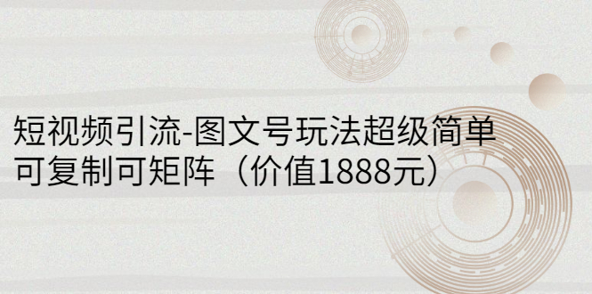 （2748期）短视频引流-图文号玩法超级简单，可复制可矩阵（价值1888元） - 副业心选-副业心选