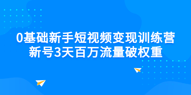 （2778期）0基础新手短视频变现训练营：新号3天百万流量破权重-副业心选