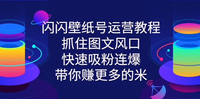 （2764期）闪闪壁纸号运营教程，抓住图文风口，快速吸粉连爆，带你赚更多的米 - 副业心选-副业心选