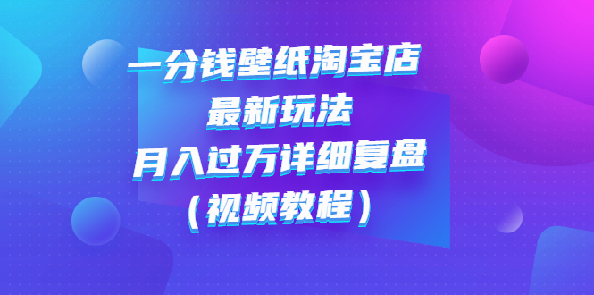 （2732期）一分钱壁纸淘宝店 最新玩法：月入过万详细复盘（视频教程） - 副业心选-副业心选
