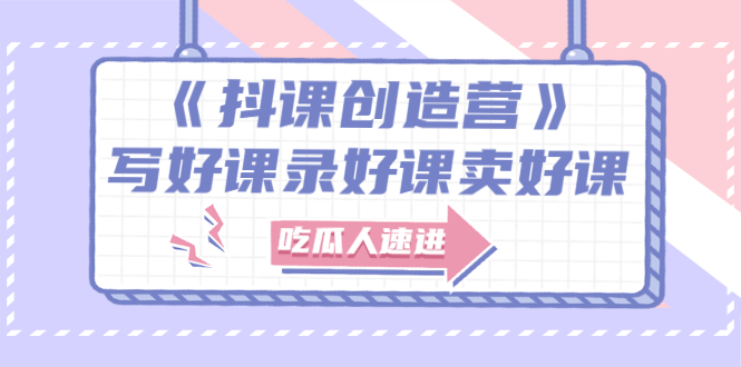 （2712期）《抖课创造营》选题架构内容包装，百万粉丝大佬教你 写好课录好课卖好课-副业心选
