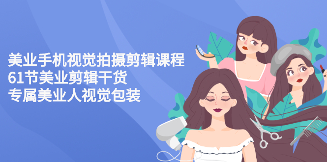 （2707期）美业手机视觉拍摄剪辑课程61节美业剪辑干货，专属美业人视觉包装-副业心选
