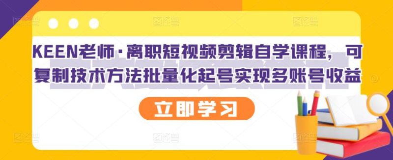 （2727期）离职短视频剪辑自学课程，可复制技术方法批量化起号实现多账号收益-副业心选