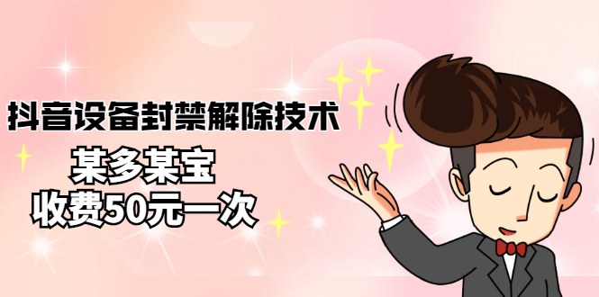 （2722期）外面卖50一次的抖音设备封禁解除技术，某多某宝收费出售 - 副业心选-副业心选