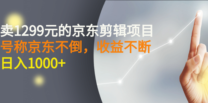 （2711期）外面卖1299元的京东剪辑项目，号称京东不倒，收益不停止，日入1000+-副业心选