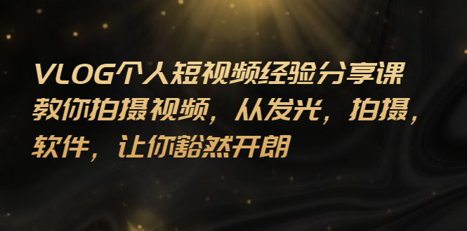 （2699期）VLOG个人短视频分享课，教你拍摄视频，从发光 拍摄 软件 让你豁然开朗 - 副业心选-副业心选