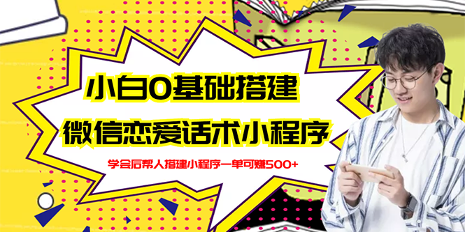 （2702期）新手0基础搭建微信恋爱话术小程序，一单赚几百【视频教程+小程序源码】-副业心选