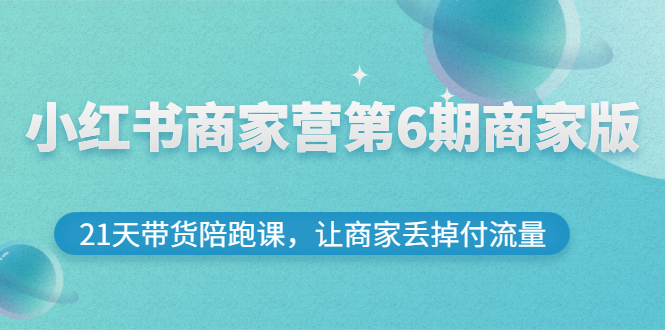 （2696期）小红书商家营第6期商家版，21天带货陪跑课，让商家丢掉付流量 - 副业心选-副业心选