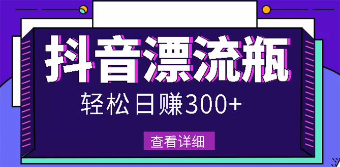 （2668期）最新抖音漂流瓶发作品项目，日入300-500元没问题【自带流量热度】-副业心选