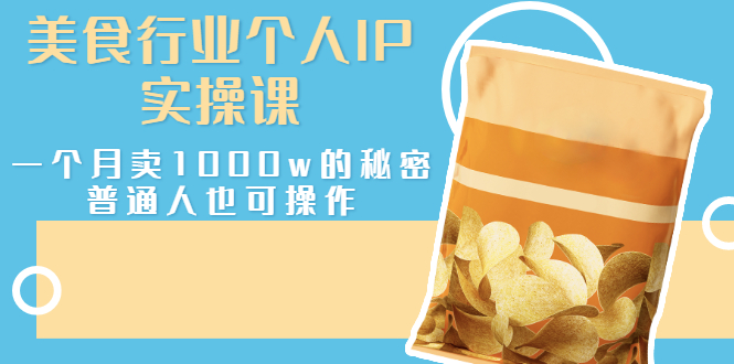 （2666期）美食行业个人IP实操课，一个月卖1000w的秘密，普通人也可学习 - 副业心选-副业心选