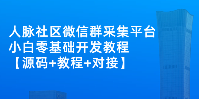 （2671期）外面卖1000的人脉社区微信群采集平台 小白0基础开发教程【源码+教程+对接】-副业心选