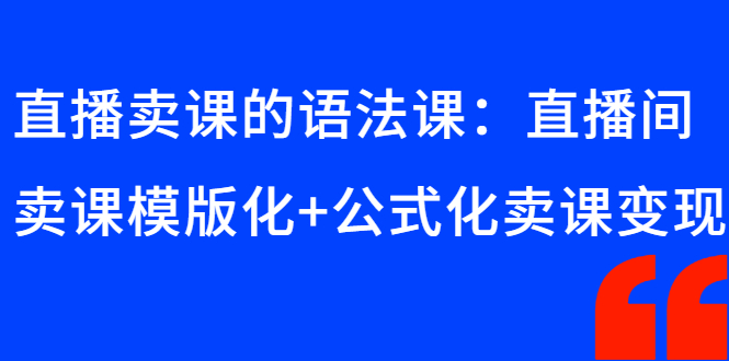 （2651期）直播卖课的语法课：直播间卖课模版化+公式化卖课变现 - 副业心选-副业心选