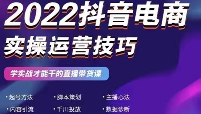 （2655期）2022抖音电商实操运营技巧：学实战才能干的直播带货课 - 副业心选-副业心选