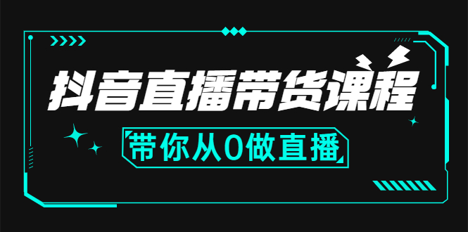 （2637期）抖音直播带货课程：带你从0开始，学习主播、运营、中控分别要做什么-副业心选