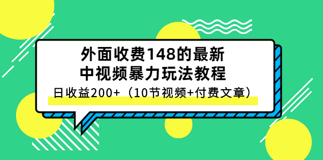 （2647期）外面收费148的最新中视频暴力玩法教程，日收益200+（10节视频+付费文章）-副业心选