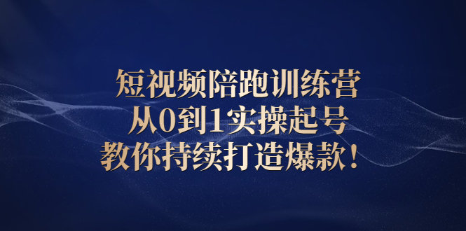 （2641期）短视频陪跑训练营：从0到1实操起号，教你持续打造爆款！-副业心选