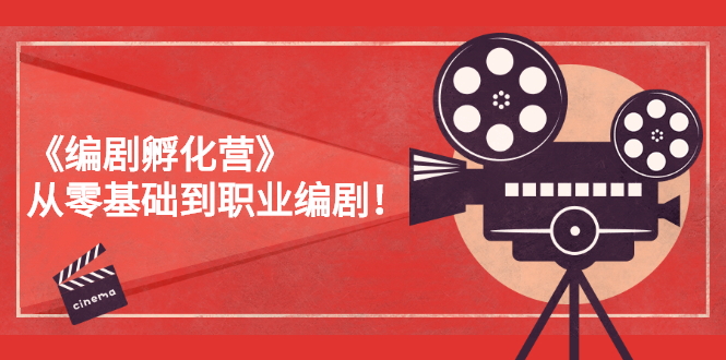 （2618期）《编剧孵化营》从零基础到职业编剧！ - 副业心选-副业心选