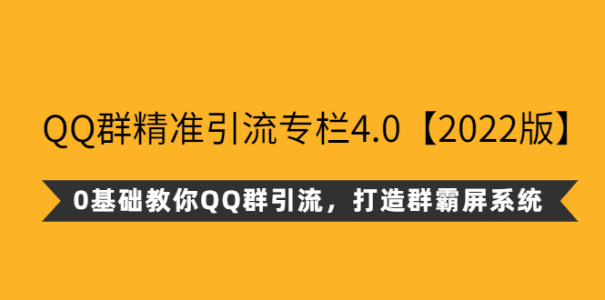 （2625期）QQ群精准引流专栏4.0【2022版】，0基础教你QQ群引流，打造群霸屏系统-副业心选